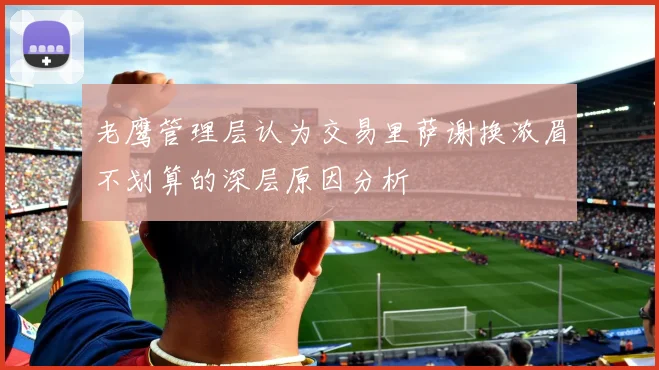 老鹰管理层认为交易里萨谢换浓眉不划算的深层原因分析