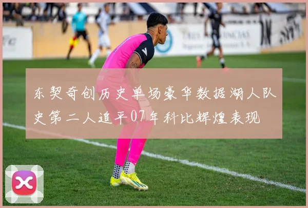 东契奇创历史单场豪华数据湖人队史第二人追平07年科比辉煌表现